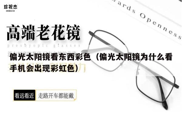 偏光太陽鏡看東西彩色（偏光太陽鏡為什么看手機(jī)會(huì)出現(xiàn)彩虹色） 第1張