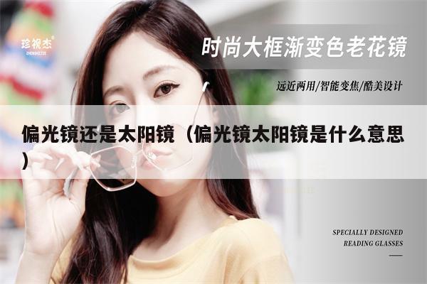 偏光鏡還是太陽鏡(偏光鏡太陽鏡是什么意思)