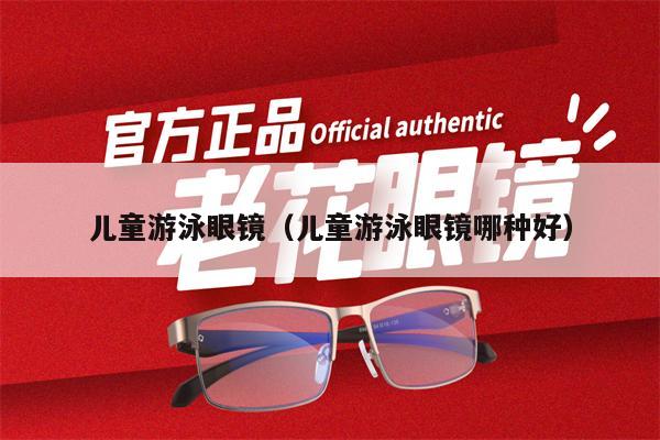 兒童游泳眼鏡(兒童游泳眼鏡哪種好)