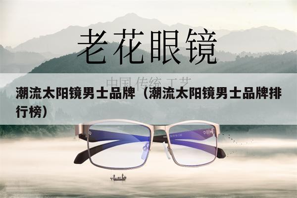 潮流太陽鏡男士品牌(潮流太陽鏡男士品牌排行榜)