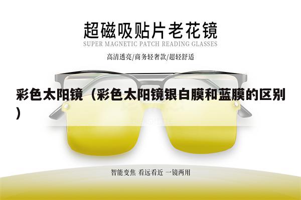 彩色太陽鏡(彩色太陽鏡銀白膜和藍膜的區(qū)別)