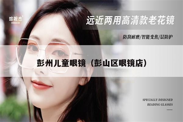 彭州兒童眼鏡(彭山區(qū)眼鏡店)