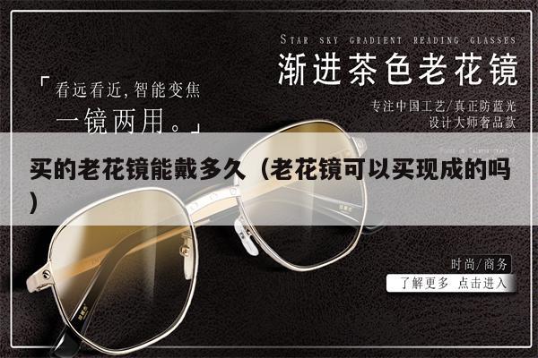 買(mǎi)的老花鏡能戴多久(老花鏡可以買(mǎi)現(xiàn)成的嗎)