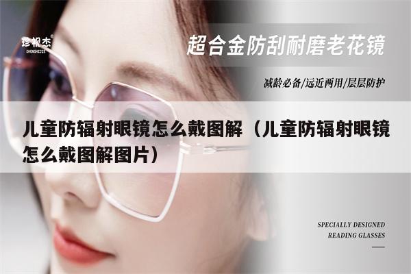 兒童防輻射眼鏡怎么戴圖解(兒童防輻射眼鏡怎么戴圖解圖片)