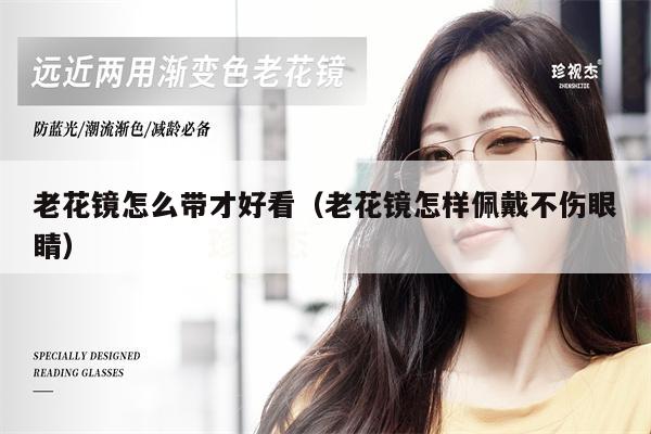 老花鏡怎么帶才好看(老花鏡怎樣佩戴不傷眼睛)