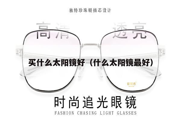 買什么太陽鏡好(什么太陽鏡最好)