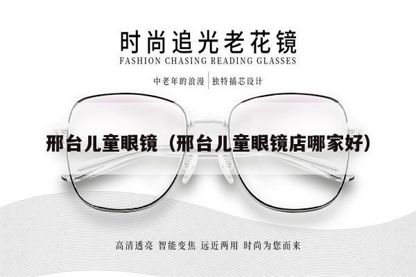 邢臺(tái)兒童眼鏡（邢臺(tái)兒童眼鏡店哪家好）