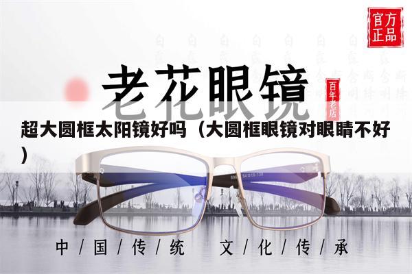 超大圓框太陽鏡好嗎（大圓框眼鏡對眼睛不好）