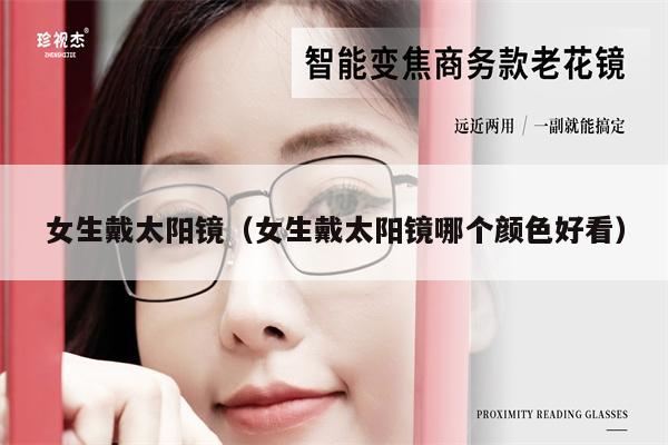 女生戴太陽(yáng)鏡（女生戴太陽(yáng)鏡哪個(gè)顏色好看）
