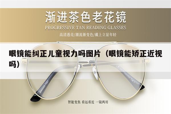 眼鏡能糾正兒童視力嗎圖片（眼鏡能矯正近視嗎）