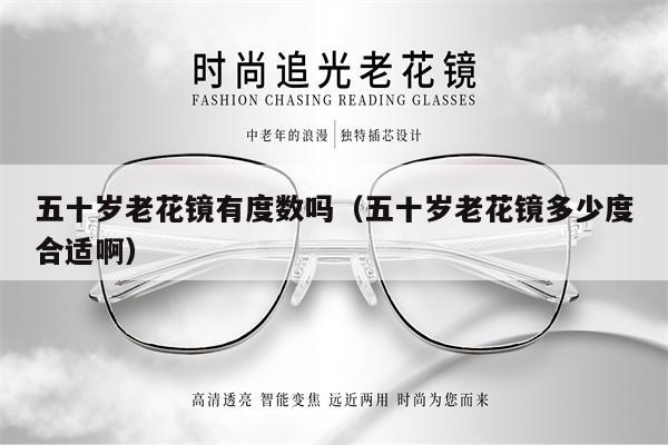 五十歲老花鏡有度數(shù)嗎(五十歲老花鏡多少度合適?。?第1張 五十歲老花鏡有度數(shù)嗎(五十歲老花鏡多少度合適?。?第1張