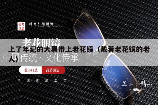 上了年紀的大黑帶上老花鏡（戴著老花鏡的老人）