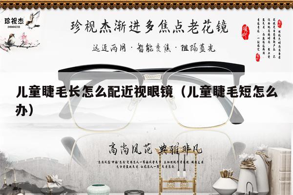 兒童睫毛長怎么配近視眼鏡（兒童睫毛短怎么辦）