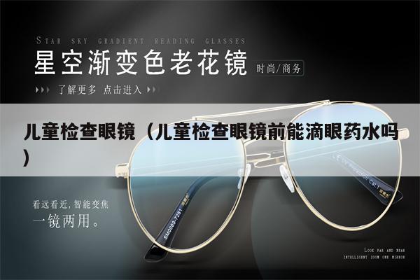 兒童檢查眼鏡(兒童檢查眼鏡前能滴眼藥水嗎)