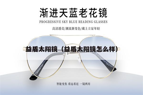 益盾太陽(yáng)鏡（益盾太陽(yáng)鏡怎么樣）