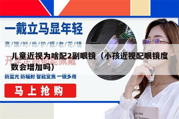 兒童近視為啥配2副眼鏡（小孩近視配眼鏡度數(shù)會(huì)增加嗎）