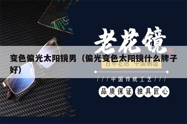 變色偏光太陽(yáng)鏡男（偏光變色太陽(yáng)鏡什么牌子好）