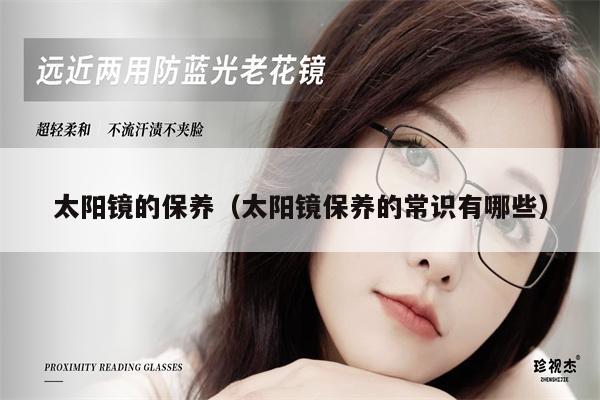 太陽鏡的保養(yǎng)（太陽鏡保養(yǎng)的常識有哪些）